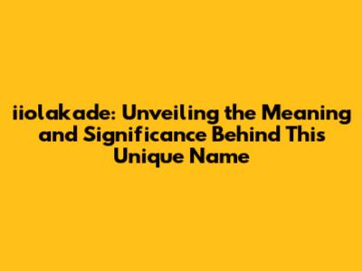 **iiolakade: Unveiling the Meaning and Significance Behind This Unique Name**