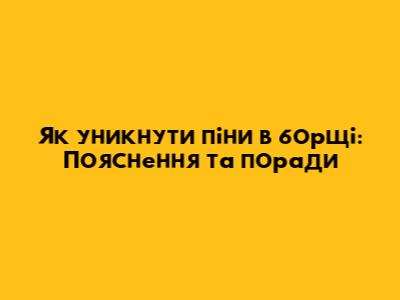 Як уникнути піни в борщі: Пояснення та поради