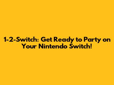 1-2-Switch: Get Ready to Party on Your Nintendo Switch!