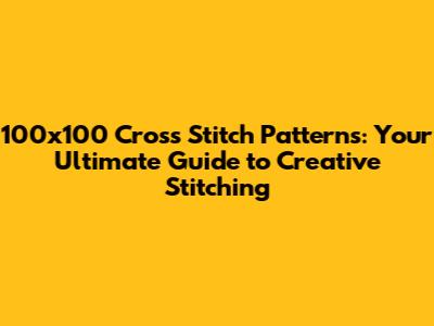 100x100 Cross Stitch Patterns: Your Ultimate Guide to Creative Stitching
