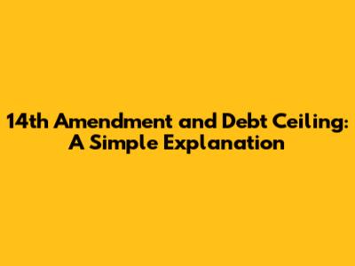 14th Amendment and Debt Ceiling: A Simple Explanation