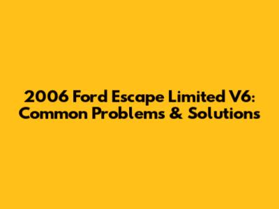 2006 Ford Escape Limited V6: Common Problems & Solutions
