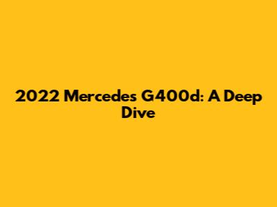 2022 Mercedes G400d: A Deep Dive