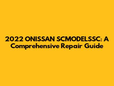 2022 ONISSAN SCMODELSSC: A Comprehensive Repair Guide