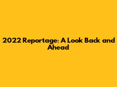 2022 Reportage: A Look Back and Ahead