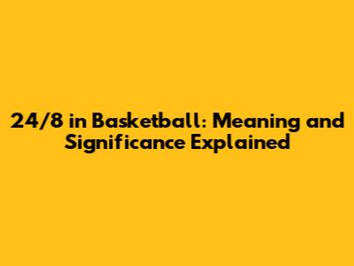 24/8 in Basketball: Meaning and Significance Explained