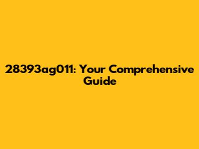 28393ag011: Your Comprehensive Guide