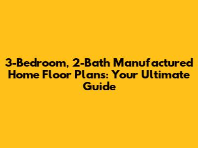 3-Bedroom, 2-Bath Manufactured Home Floor Plans: Your Ultimate Guide