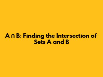 A ∩ B: Finding the Intersection of Sets A and B