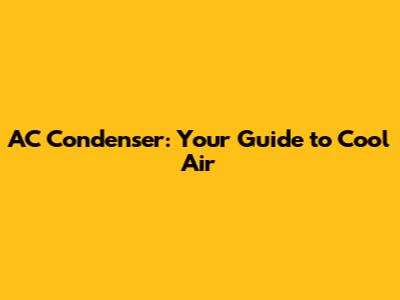 AC Condenser: Your Guide to Cool Air