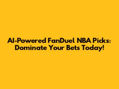 AI-Powered FanDuel NBA Picks: Dominate Your Bets Today!