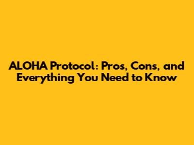 ALOHA Protocol: Pros, Cons, and Everything You Need to Know