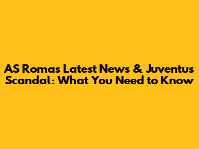 AS Roma's Latest News & Juventus Scandal: What You Need to Know