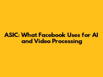 ASIC: What Facebook Uses for AI and Video Processing