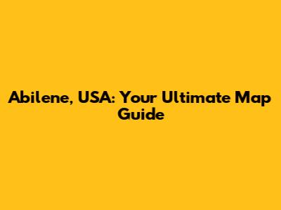 Abilene, USA: Your Ultimate Map Guide