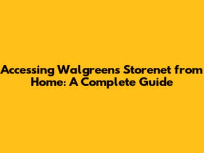 Accessing Walgreens Storenet from Home: A Complete Guide