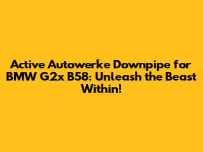 Active Autowerke Downpipe for BMW G2x B58: Unleash the Beast Within!