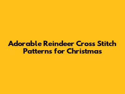 Adorable Reindeer Cross Stitch Patterns for Christmas