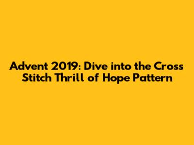 Advent 2019: Dive into the Cross Stitch Thrill of Hope Pattern