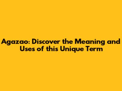 Agazao: Discover the Meaning and Uses of this Unique Term