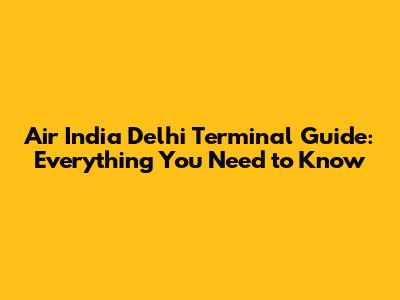 Air India Delhi Terminal Guide: Everything You Need to Know