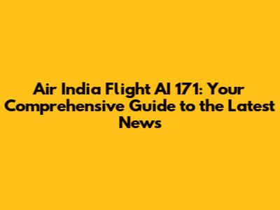 Air India Flight AI 171: Your Comprehensive Guide to the Latest News
