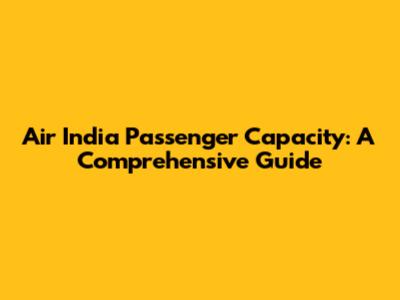 Air India Passenger Capacity: A Comprehensive Guide