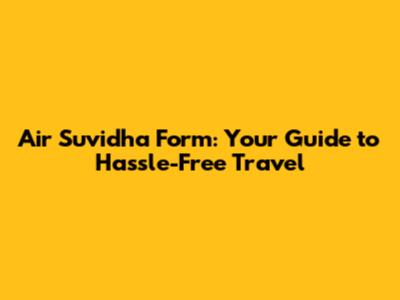 Air Suvidha Form: Your Guide to Hassle-Free Travel