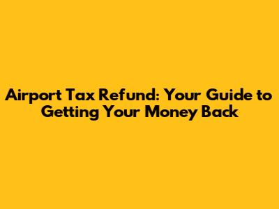 Airport Tax Refund: Your Guide to Getting Your Money Back