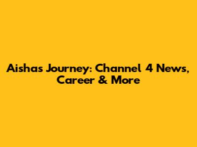 Aisha's Journey: Channel 4 News, Career & More