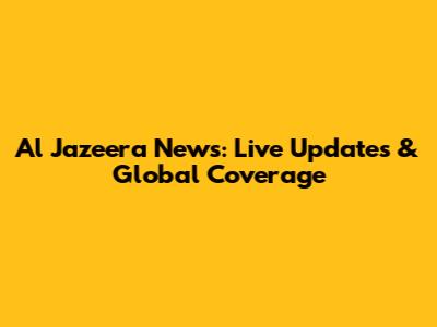 Al Jazeera News: Live Updates & Global Coverage