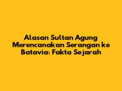 Alasan Sultan Agung Merencanakan Serangan ke Batavia: Fakta Sejarah