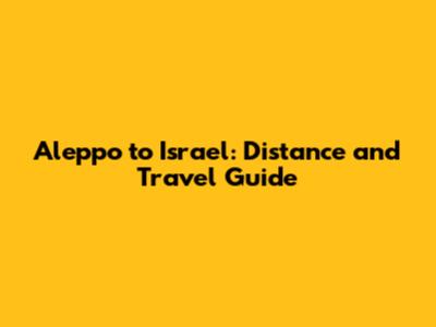 Aleppo to Israel: Distance and Travel Guide