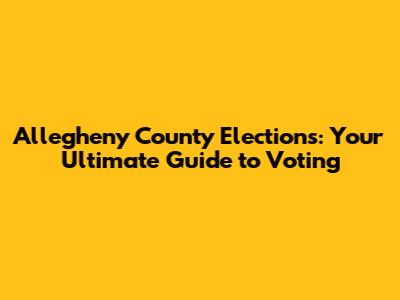 Allegheny County Elections: Your Ultimate Guide to Voting