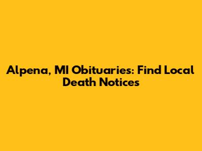 Alpena, MI Obituaries: Find Local Death Notices
