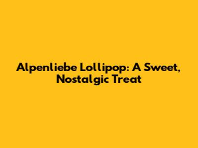 Alpenliebe Lollipop: A Sweet, Nostalgic Treat