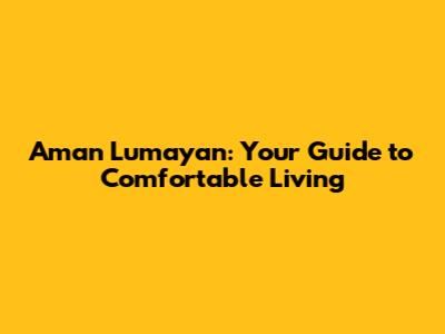 Aman Lumayan: Your Guide to Comfortable Living