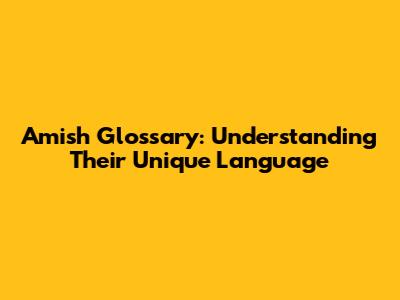 Amish Glossary: Understanding Their Unique Language