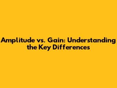 Amplitude vs. Gain: Understanding the Key Differences
