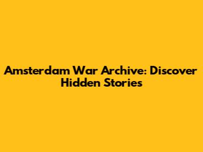 Amsterdam War Archive: Discover Hidden Stories