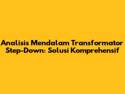 Analisis Mendalam Transformator Step-Down: Solusi Komprehensif