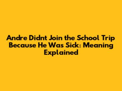 Andre Didn't Join the School Trip Because He Was Sick: Meaning Explained