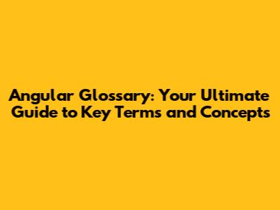 Angular Glossary: Your Ultimate Guide to Key Terms and Concepts