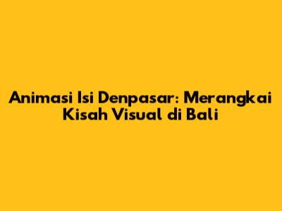 Animasi Isi Denpasar: Merangkai Kisah Visual di Bali