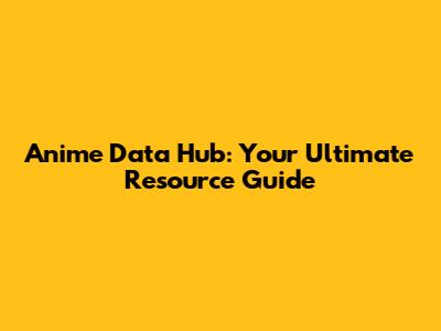 Anime Data Hub: Your Ultimate Resource Guide