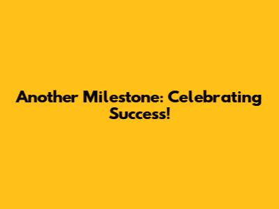 Another Milestone: Celebrating Success!
