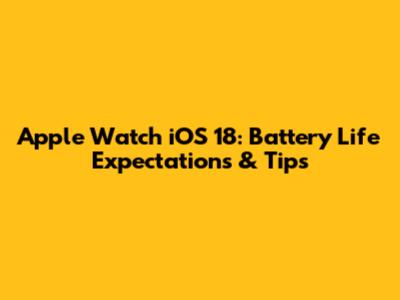 Apple Watch iOS 18: Battery Life Expectations & Tips