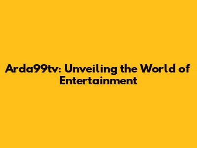 Arda99tv: Unveiling the World of Entertainment