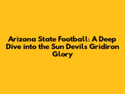 Arizona State Football: A Deep Dive into the Sun Devils' Gridiron Glory