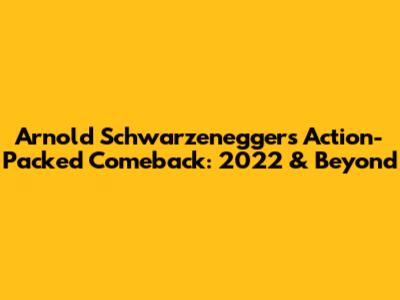 Arnold Schwarzenegger's Action-Packed Comeback: 2022 & Beyond
